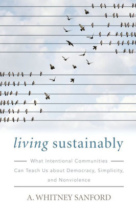 Living Sustainably: What Intentional Communities Can Teach Us About Democracy, Simplicity, And Nonviolence (Culture Of The Land)