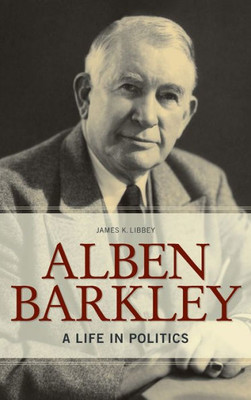 Alben Barkley: A Life In Politics (Topics In Kentucky History)