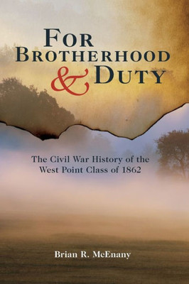 For Brotherhood And Duty: The Civil War History Of The West Point Class Of 1862 (American Warrior Series)