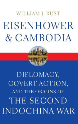Eisenhower And Cambodia: Diplomacy, Covert Action, And The Origins Of The Second Indochina War (Studies In Conflict Diplomacy Peace)
