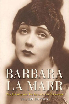 Barbara La Marr: The Girl Who Was Too Beautiful For Hollywood (Screen Classics)