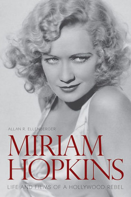 Miriam Hopkins: Life And Films Of A Hollywood Rebel (Screen Classics)