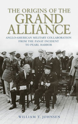 The Origins Of The Grand Alliance: Anglo-American Military Collaboration From The Panay Incident To Pearl Harbor (Battles And Campaigns Series)