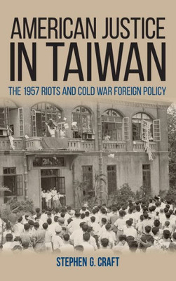 American Justice In Taiwan: The 1957 Riots And Cold War Foreign Policy (Studies In Conflict Diplomacy Peace)