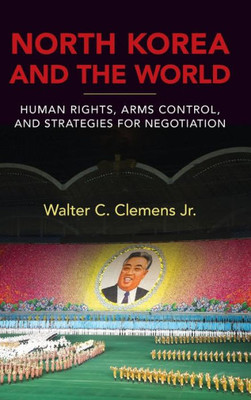 North Korea And The World: Human Rights, Arms Control, And Strategies For Negotiation (Asia In The New Millennium)
