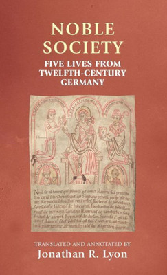 Noble Society: Five Lives From Twelfth-Century Germany (Manchester Medieval Sources)