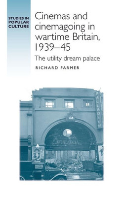 Cinemas And Cinemagoing In Wartime Britain, 1939Û45: The Utility Dream Palace (Studies In Popular Culture)