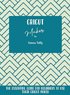 Cricut Maker: The Essential Guide For Beginners To Use Their Cricut Maker - Hardcover