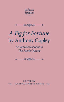 A Fig For Fortune By Anthony Copley: A Catholic Response To The Faerie Queene (The Manchester Spenser)