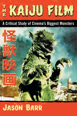 The Kaiju Film: A Critical Study Of Cinema'S Biggest Monsters