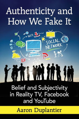 Authenticity And How We Fake It: Belief And Subjectivity In Reality Tv, Facebook And Youtube