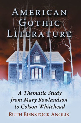 American Gothic Literature: A Thematic Study From Mary Rowlandson To Colson Whitehead
