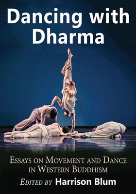 Dancing With Dharma: Essays On Movement And Dance In Western Buddhism