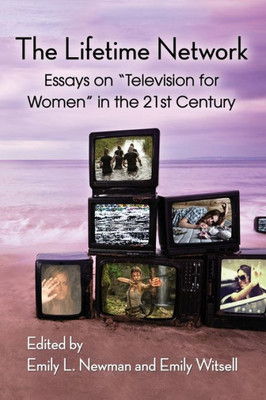 The Lifetime Network: Essays On "Television For Women" In The 21St Century