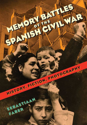 Memory Battles Of The Spanish Civil War: History, Fiction, Photography