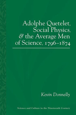 Adolphe Quetelet, Social Physics And The Average Men Of Science, 1796-1874 (Sci & Culture In The Nineteenth Century)