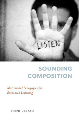 Sounding Composition: Multimodal Pedagogies For Embodied Listening (Composition, Literacy, And Culture)