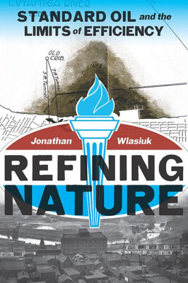 Refining Nature: Standard Oil And The Limits Of Efficiency (Pittsburgh Hist Urban Environ)