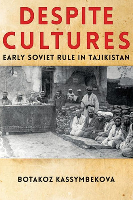 Despite Cultures: Early Soviet Rule In Tajikistan (Central Eurasia In Context)