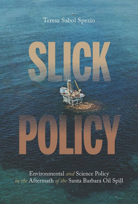 Slick Policy: Environmental And Science Policy In The Aftermath Of The Santa Barbara Oil Spill (Pittsburgh Hist Urban Environ)