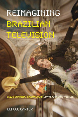 Reimagining Brazilian Television: Luiz Fernando Carvalho'S Contemporary Vision (Latinx And Latin American Profiles)