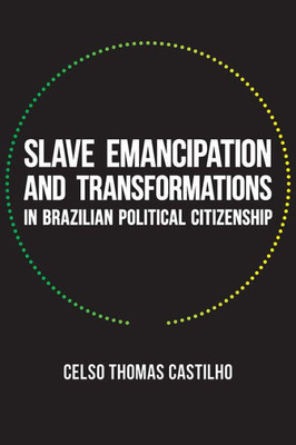 Slave Emancipation And Transformations In Brazilian Political Citizenship (Pitt Latin American Series)