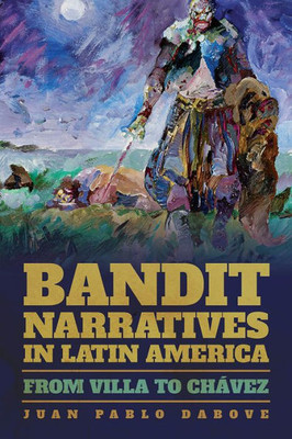 Bandit Narratives In Latin America: From Villa To Chßvez (Pitt Illuminations)