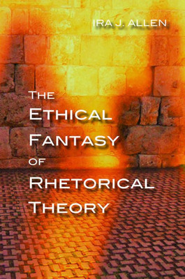 The Ethical Fantasy Of Rhetorical Theory (Composition, Literacy, And Culture)