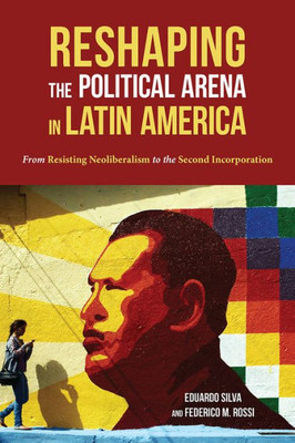 Reshaping The Political Arena In Latin America: From Resisting Neoliberalism To The Second Incorporation (Pitt Latin American Series)