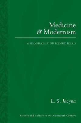 Medicine And Modernism: A Biography Of Henry Head (Sci & Culture In The Nineteenth Century)