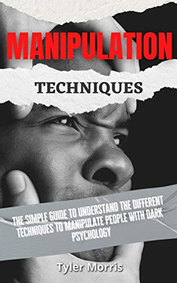 Manipulation Techniques: The Simple Guide To Understand The Different Techniques To Manipulate People With Dark Psychology - 9781914232756