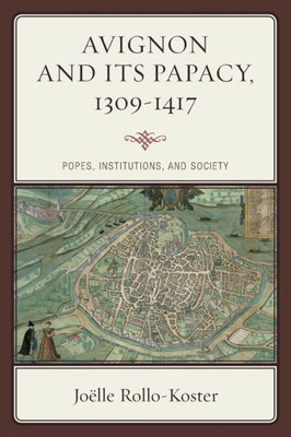 Avignon And Its Papacy, 1309Û1417: Popes, Institutions, And Society