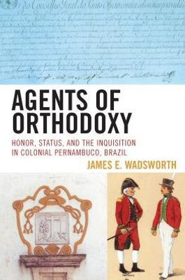 Agents Of Orthodoxy: Honor, Status, And The Inquisition In Colonial Pernambuco, Brazil