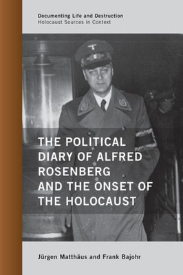 The Political Diary Of Alfred Rosenberg And The Onset Of The Holocaust (Documenting Life And Destruction: Holocaust Sources In Context)