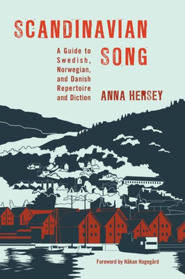 Scandinavian Song: A Guide To Swedish, Norwegian, And Danish Repertoire And Diction