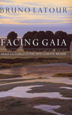 Facing Gaia: Eight Lectures On The New Climatic Regime