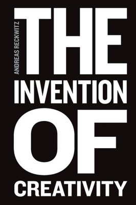 The Invention Of Creativity: Modern Society And The Culture Of The New