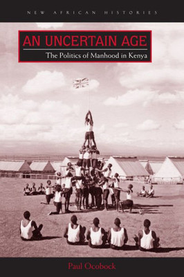 An Uncertain Age: The Politics Of Manhood In Kenya