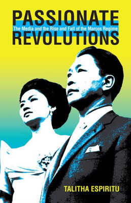 Passionate Revolutions: The Media And The Rise And Fall Of The Marcos Regime (Volume 132) (Ohio Ris Southeast Asia Series)