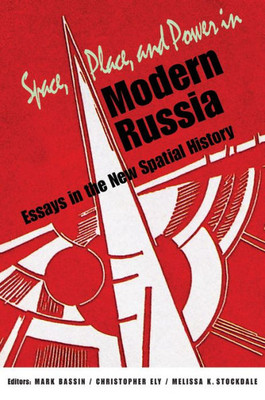 Space, Place, And Power In Modern Russia: Essays In The New Spatial History (Niu Series In Slavic, East European, And Eurasian Studies)