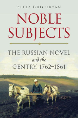 Noble Subjects: The Russian Novel And The Gentry, 1762Û1861 (Niu Series In Slavic, East European, And Eurasian Studies)