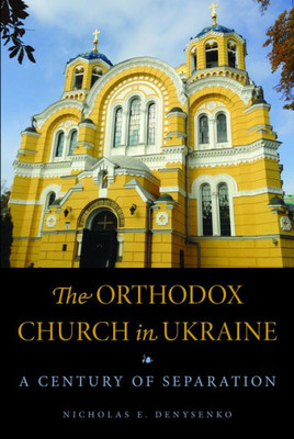 The Orthodox Church In Ukraine: A Century Of Separation (Niu Series In Orthodox Christian Studies)