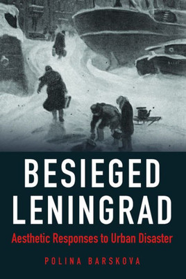 Besieged Leningrad: Aesthetic Responses To Urban Disaster (Niu Series In Slavic, East European, And Eurasian Studies)