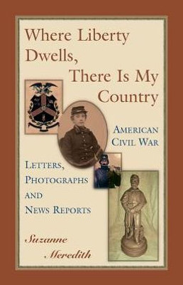 Where Liberty Dwells, There Is My Country: American Civil War Letters, Photographs And News Reports: : American Civil War Letters, Photographs And News Reports