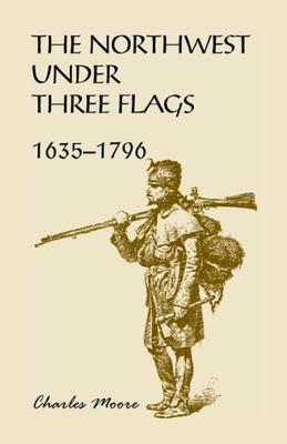 The Northwest Under Three Flags: 1635-1796: (1900, 2000), 2015, 5?X8?, Paper, 550 Pp