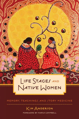 Life Stages And Native Women: Memory, Teachings, And Story Medicine (Critical Studies In Native History, 15)