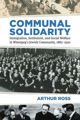 Communal Solidarity: Immigration, Settlement, And Social Welfare In Winnipegæs Jewish Community, 1882Û1930 (Studies In Immigration And Culture)