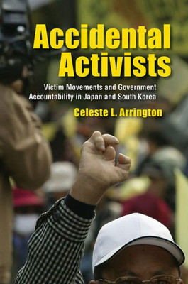Accidental Activists: Victim Movements And Government Accountability In Japan And South Korea (Studies Of The Weatherhead East Asian Institute, Columbia University)