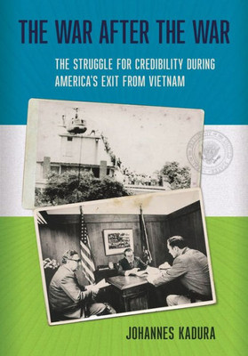 The War After The War: The Struggle For Credibility During America'S Exit From Vietnam