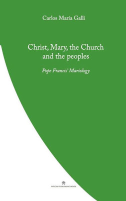 Christ, Mary, The Church And The Peoples: Pope Francis' Mariology (Pope Francis' Theology)